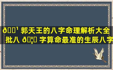 🌹 郭天王的八字命理解析大全「批八 🦉 字算命最准的生辰八字算命」